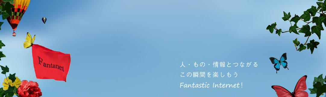人・もの・情報とつながる この瞬間を楽しむ　Fantastic Internet